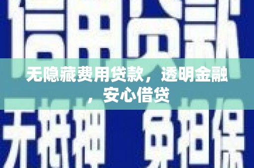 门头沟无隐藏费用贷款，透明金融，安心借贷
