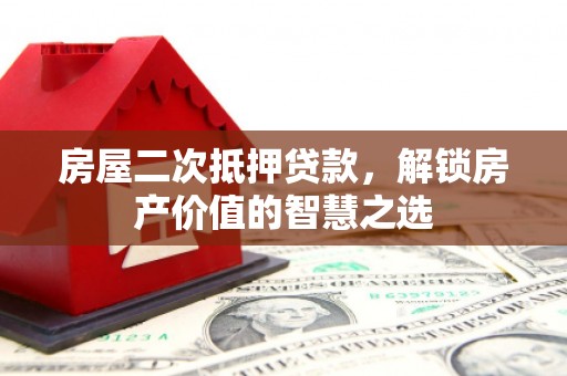 门头沟房屋二次抵押贷款，解锁房产价值的智慧之选