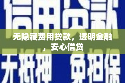 门头沟无隐藏费用贷款，透明金融，安心借贷
