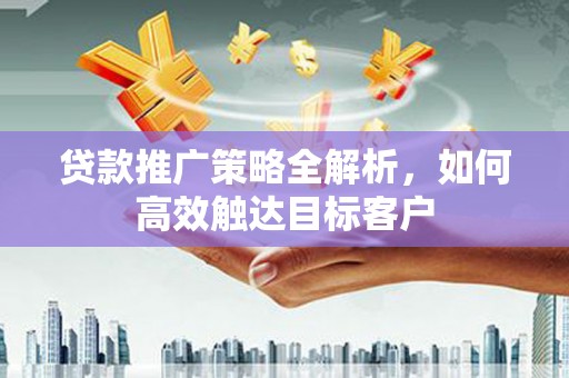 门头沟贷款推广策略全解析，如何高效触达目标客户