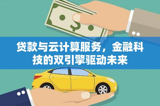 门头沟贷款与云计算服务，金融科技的双引擎驱动未来