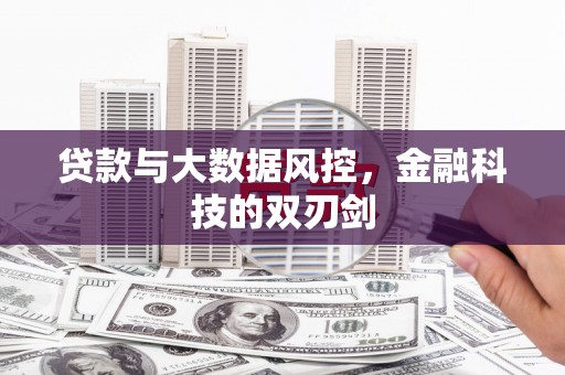 门头沟贷款与大数据风控，金融科技的双刃剑