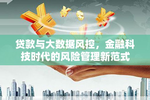 门头沟贷款与大数据风控，金融科技时代的风险管理新范式