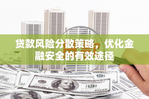 门头沟贷款风险分散策略，优化金融安全的有效途径