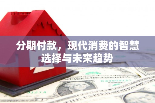 门头沟分期付款，现代消费的智慧选择与未来趋势