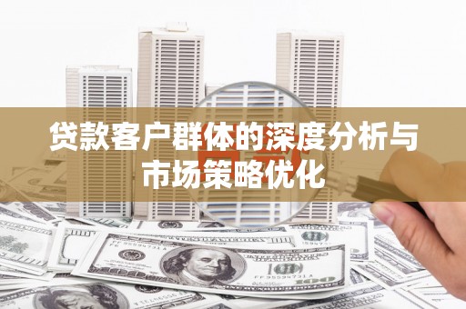 门头沟贷款客户群体的深度分析与市场策略优化