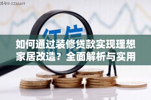 门头沟如何通过装修贷款实现理想家居改造？全面解析与实用指南
