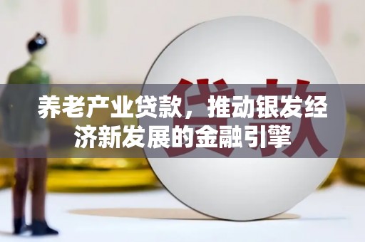 门头沟养老产业贷款，推动银发经济新发展的金融引擎