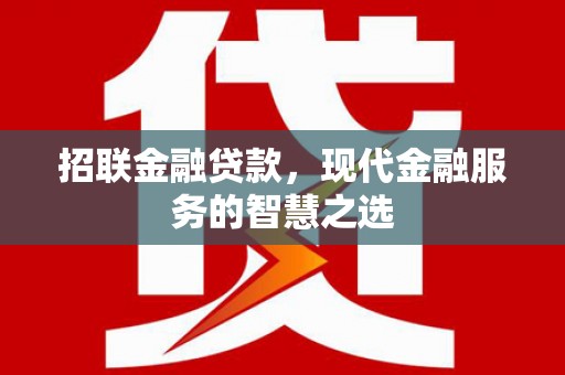 门头沟招联金融贷款，现代金融服务的智慧之选