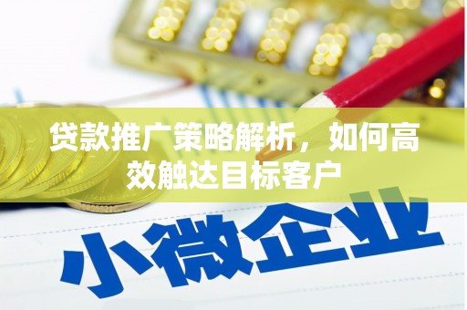 门头沟贷款推广策略解析，如何高效触达目标客户