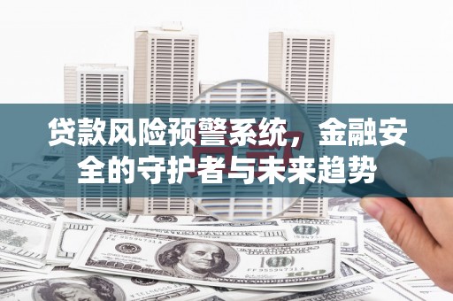 门头沟贷款风险预警系统，金融安全的守护者与未来趋势