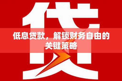 门头沟低息贷款，解锁财务自由的关键策略