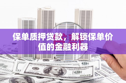 门头沟保单质押贷款，解锁保单价值的金融利器