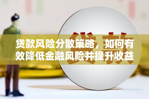 门头沟贷款风险分散策略，如何有效降低金融风险并提升收益