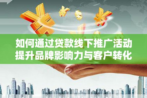 门头沟如何通过贷款线下推广活动提升品牌影响力与客户转化率