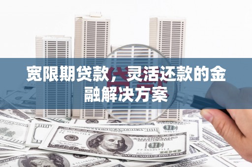 门头沟宽限期贷款，灵活还款的金融解决方案