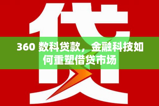 门头沟360 数科贷款，金融科技如何重塑借贷市场