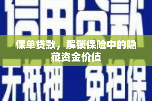 门头沟保单贷款，解锁保险中的隐藏资金价值