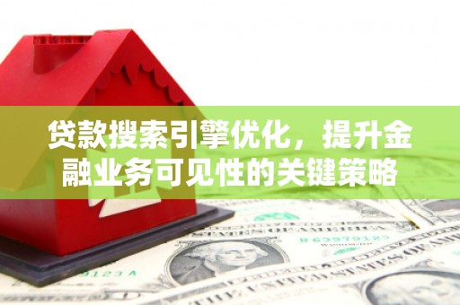 门头沟贷款搜索引擎优化，提升金融业务可见性的关键策略