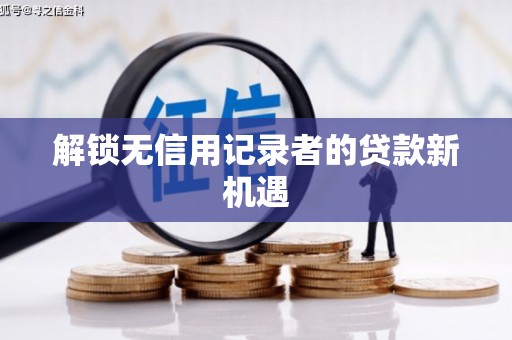 门头沟解锁无信用记录者的贷款新机遇