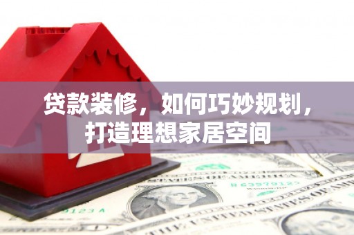 门头沟贷款装修，如何巧妙规划，打造理想家居空间