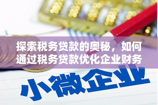 门头沟探索税务贷款的奥秘，如何通过税务贷款优化企业财务