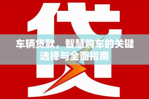 门头沟车辆贷款，智慧购车的关键选择与全面指南