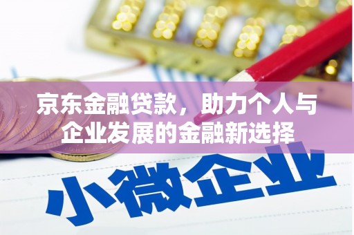 门头沟京东金融贷款，助力个人与企业发展的金融新选择