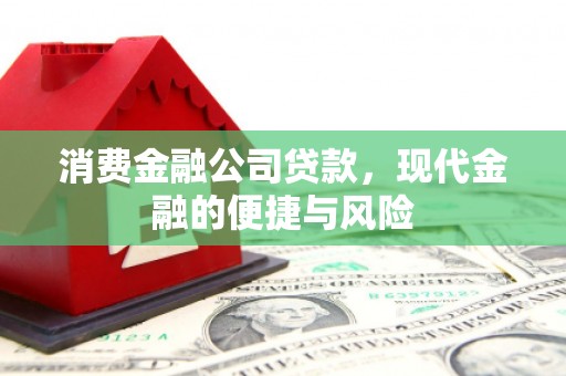 门头沟消费金融公司贷款，现代金融的便捷与风险