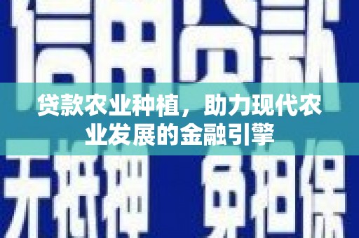 门头沟贷款农业种植，助力现代农业发展的金融引擎