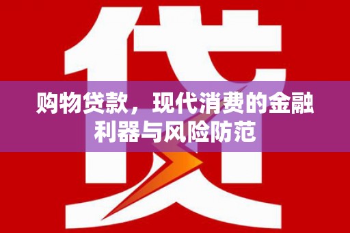 门头沟购物贷款，现代消费的金融利器与风险防范