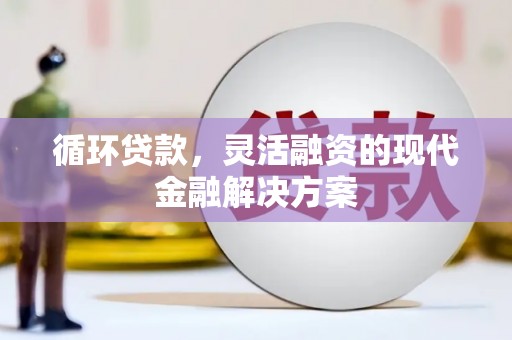 门头沟循环贷款，灵活融资的现代金融解决方案