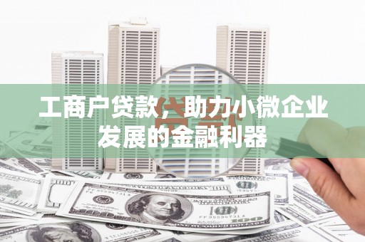 门头沟工商户贷款，助力小微企业发展的金融利器