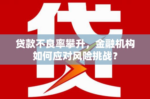 门头沟贷款不良率攀升，金融机构如何应对风险挑战？