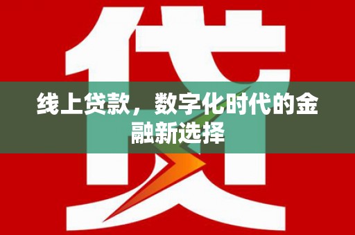 门头沟线上贷款，数字化时代的金融新选择