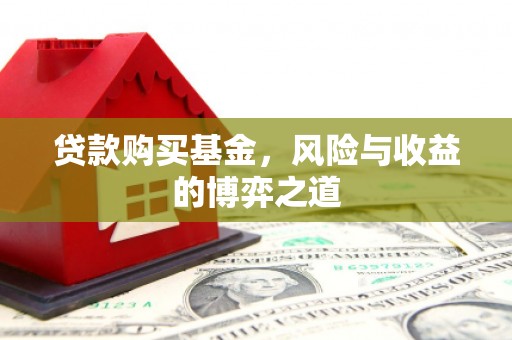 门头沟贷款购买基金，风险与收益的博弈之道