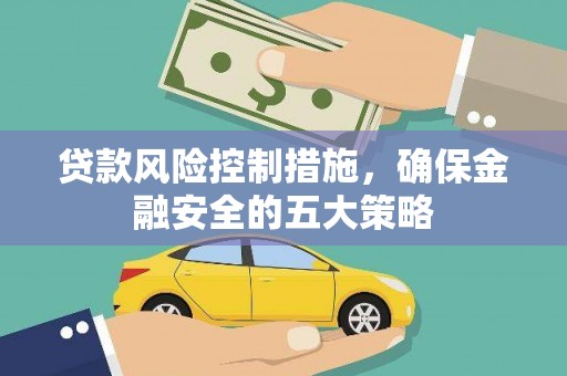 门头沟贷款风险控制措施，确保金融安全的五大策略
