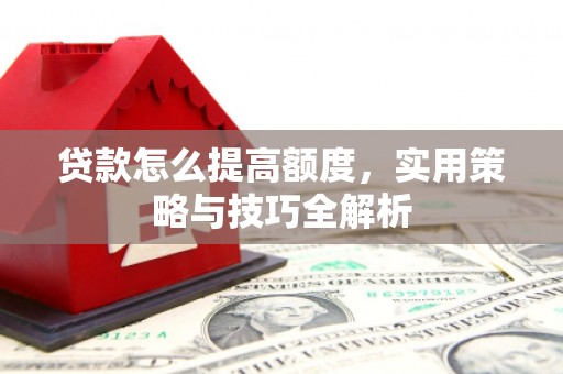 门头沟贷款怎么提高额度，实用策略与技巧全解析