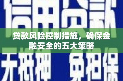 门头沟贷款风险控制措施，确保金融安全的五大策略