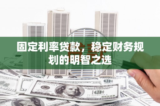 门头沟固定利率贷款，稳定财务规划的明智之选