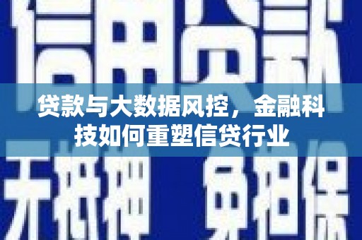 门头沟贷款与大数据风控，金融科技如何重塑信贷行业