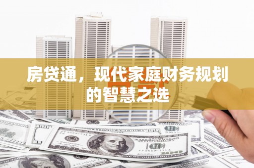 门头沟房贷通，现代家庭财务规划的智慧之选
