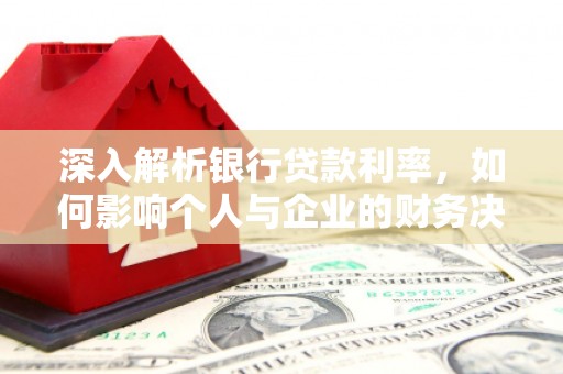门头沟深入解析银行贷款利率，如何影响个人与企业的财务决策