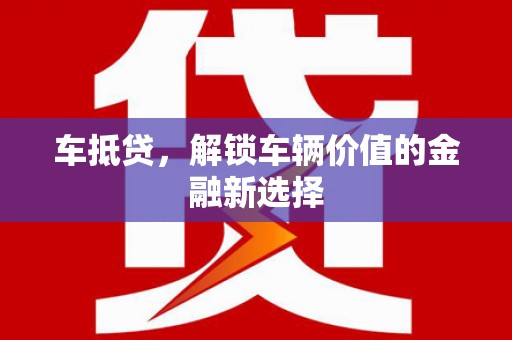 门头沟车抵贷，解锁车辆价值的金融新选择