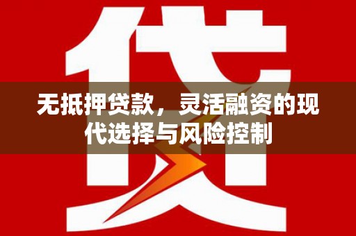 门头沟无抵押贷款，灵活融资的现代选择与风险控制