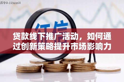门头沟贷款线下推广活动，如何通过创新策略提升市场影响力