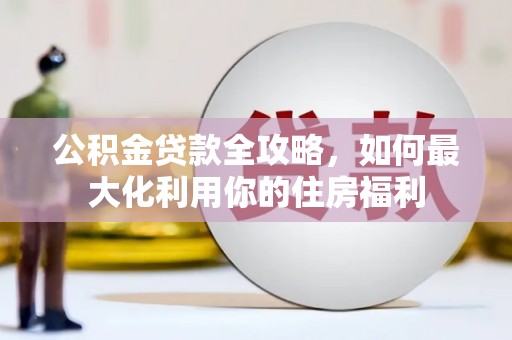 门头沟公积金贷款全攻略，如何最大化利用你的住房福利