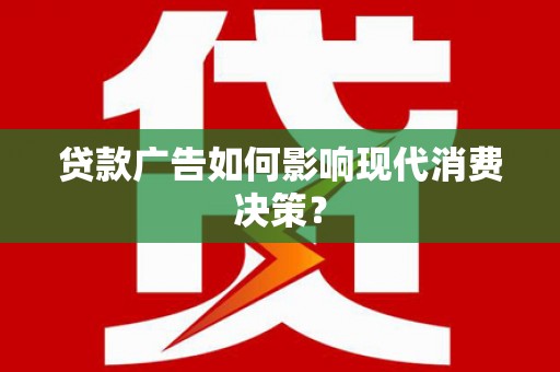 门头沟贷款广告如何影响现代消费决策？