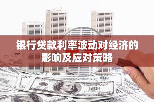 门头沟银行贷款利率波动对经济的影响及应对策略