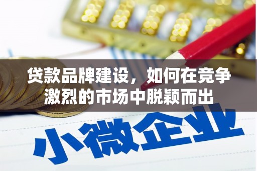 门头沟贷款品牌建设，如何在竞争激烈的市场中脱颖而出
